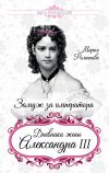 Книга Замуж за императора. Дневники жены Александра III автора Мария Романова