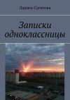 Книга Записки одноклассницы автора Лариса Сугатова