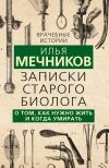 Книга Записки старого биолога. О том, как нужно жить и когда умирать автора Илья Мечников