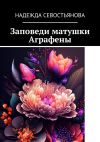 Книга Заповеди матушки Аграфены автора Надежда Севостьянова