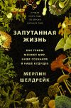 Книга Запутанная жизнь. Как грибы меняют мир, наше сознание и наше будущее автора Мерлин Шелдрейк