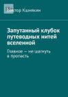 Книга Запутанный клубок путеводных нитей вселенной. Главное – не шагнуть в пропасть автора Виктор Кшнякин