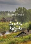 Книга За рекою кукушка. Стихи автора Виктор Серов