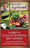 Книга Защита сада и огорода без химии. Как перехитрить болезни и вредителей автора Николай Курдюмов
