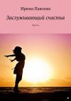 Книга Заслуживающий счастья. Притча автора Ирина Павлова
