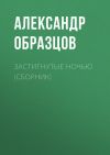 Книга Застигнутые ночью (сборник) автора Александр Образцов