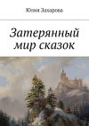 Книга Затерянный мир сказок автора Юлия Захарова
