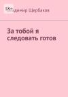 Книга За тобой я следовать готов автора Владимир Щербаков