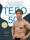 Книга Здоровое и красивое тело после 50. Простые способы сбросить или набрать вес автора Алексей Гордовский