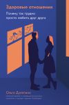 Книга Здоровые отношения: Почему так трудно просто любить друг друга автора Ольга Дулепина