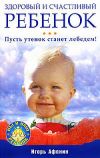 Книга Здоровый и счастливый ребенок. Пусть утенок станет лебедем! автора Игорь Афонин