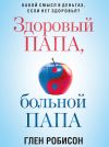 Книга Здоровый папа, больной папа. Какой смысл в деньгах, если нет здоровья? автора Глен Робинсон