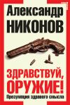 Книга Здравствуй, оружие! Презумпция здравого смысла автора Александр Никонов