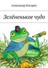 Книга Зелёненькое чудо автора Александр Косарев