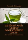 Книга Зелёный чай: секрет эффективной диеты. Избавление от лишнего веса автора Алексей Сабадырь
