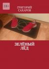 Книга Зелёный лёд автора Григорий Сахаров