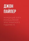 Книга Жаждущие Бога. Размышления христианского гедониста автора Джон Пайпер