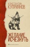 Книга Желание исчезнуть автора Константин Куприянов