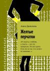 Книга Желтые перчатки. «И страсть, и любовь, и похоть – все это прекрасно. Это все едино. Если это не так, то я ничего не понимаю…» автора Анна Данилова
