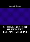 Книга Желтый бес, или Не играйте в азартные игры автора Андрей Ильин