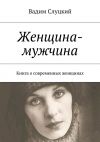 Книга Женщина-мужчина. Книга о современных женщинах автора Вадим Слуцкий