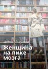 Книга Женщина на пике мозга автора Мария Микулина