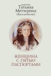 Книга Женщина с пятью паспортами. Повесть об удивительной судьбе автора Татьяна Меттерних