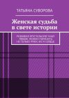 Книга Женская судьба в свете истории. Разбивая хрустальную чашу любви, можно поранить не только руки, но и сердце автора Татьяна Суворова