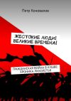 Книга Жестокие люди! Великие времена! Гражданская война в Кушве: хроника лихолетья автора Петр Коновалов