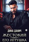 Книга Жестокий. Его игрушка автора Дина Данич