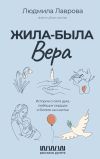 Книга Жила-была Вера. Истории о силе духа, любящих сердцах и билете на счастье автора Людмила Лаврова