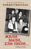 Книга Жили-были, ели-пили. Семейные истории автора Екатерина Рождественская