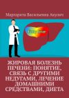 Книга Жировая болезнь печени: понятие, связь с другими недугами, лечение домашними средствами, диета автора Маргарита Акулич