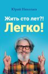 Книга Жить сто лет?! Легко! автора Юрий Николаев