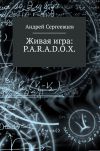 Книга Живая игра: P.A.R.A.D.O.X. автора Андрей Сергеевцев