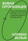 Книга Живая организация. Трансформация бизнеса на пути к выдающимся результатам автора Норман Вольф