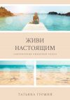 Книга Живи настоящим. Современный любовный роман автора Татьяна Гуржий