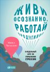 Книга Живи осознанно, работай продуктивно. 8-недельный курс по управлению стрессом автора Майкл Часкалсон