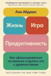 Книга Жизнь, игра и продуктивность: Как сфокусироваться на важном и делать это с удовольствием автора Абдаал Али