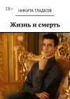 Книга Жизнь и смерть автора Никита Гладков