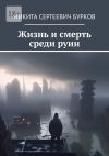 Книга Жизнь и смерть среди руин автора Никита Бурков