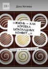 Книга «Жизнь – как коробка шоколадных конфет…». Никогда не знаешь, что внутри автора Дана Жетеева