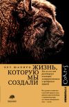 Книга Жизнь, которую мы создали. Как пятьдесят тысяч лет рукотворных инноваций усовершенствовали и преобразили природу автора Бет Шапиро