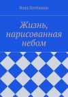 Книга Жизнь, нарисованная небом автора Влад Потёмкин