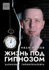 Книга Жизнь под гипнозом. Записки гипнотерапевта автора Иван Попов