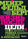 Книга Жизнь после цели, Или как достигнуть успеха, вкладываясь в действия, а не в результат автора Мейер Фельдберг