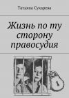 Книга Жизнь по ту сторону правосудия автора Татьяна Сухарева