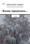 Книга Жизнь зародилась… Стихи автора Александр Скидин