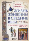 Книга Жизнь женщины в Средние века. О чем молчат рыцарские романы? автора Юлия Андреева