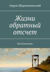 Книга Жизни обратный отсчет. Воспоминания автора Аврум Шарнопольский